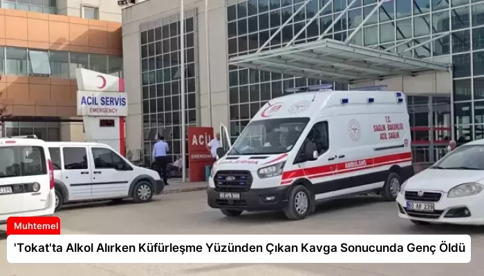 ‘Tokat’ta Alkol Alırken Küfürleşme Yüzünden Çıkan Kavga Sonucunda Genç Öldü