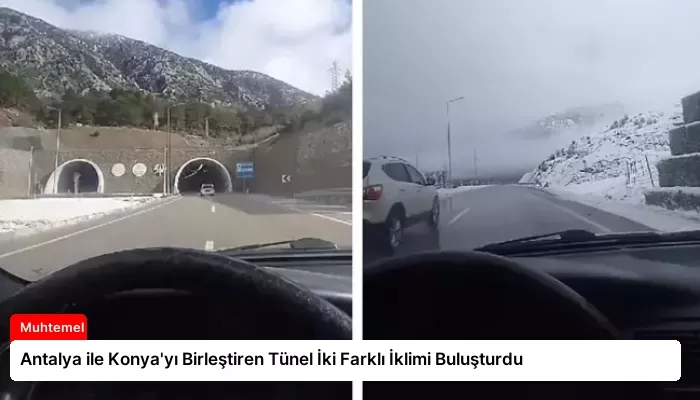 Antalya ile Konya’yı Birleştiren Tünel İki Farklı İklimi Buluşturdu