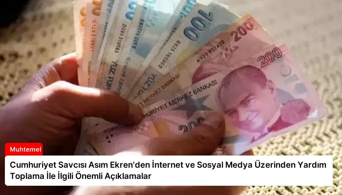 Cumhuriyet Savcısı Asım Ekren’den İnternet ve Sosyal Medya Üzerinden Yardım Toplama İle İlgili Önemli Açıklamalar