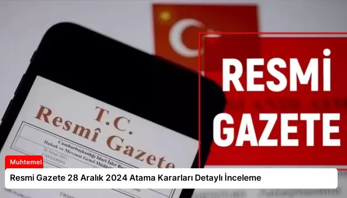 Resmi Gazete 28 Aralık 2024 Atama Kararları Detaylı İnceleme