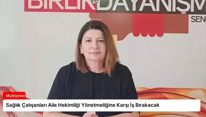 Sağlık Çalışanları Aile Hekimliği Yönetmeliğine Karşı İş Bırakacak