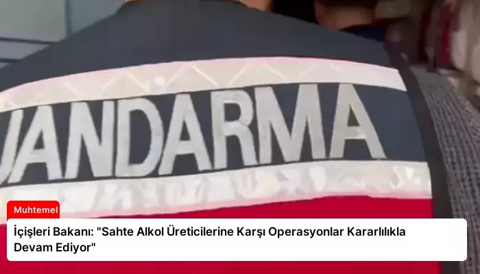 İçişleri Bakanı: “Sahte Alkol Üreticilerine Karşı Operasyonlar Kararlılıkla Devam Ediyor”