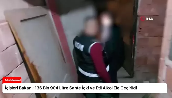 İçişleri Bakanı: 136 Bin 904 Litre Sahte İçki ve Etil Alkol Ele Geçirildi