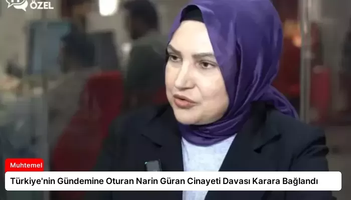 Türkiye’nin Gündemine Oturan Narin Güran Cinayeti Davası Karara Bağlandı
