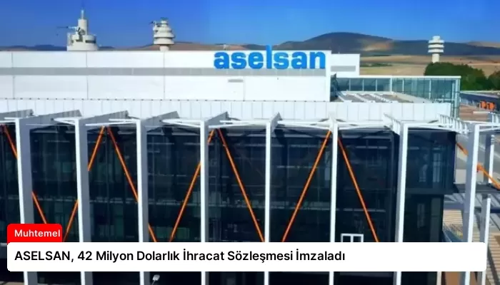 ASELSAN, 42 Milyon Dolarlık İhracat Sözleşmesi İmzaladı