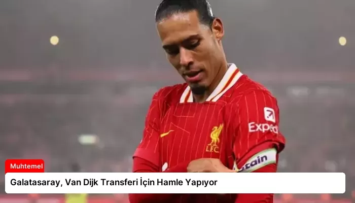 Galatasaray, Van Dijk Transferi İçin Hamle Yapıyor