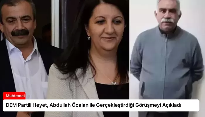 DEM Partili Heyet, Abdullah Öcalan ile Gerçekleştirdiği Görüşmeyi Açıkladı