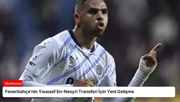 Fenerbahçe’nin Youssef En-Nesyri Transferi İçin Yeni Gelişme