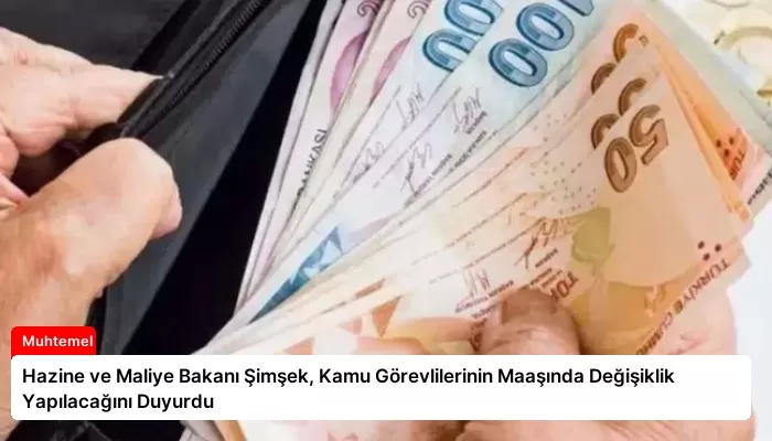 Hazine ve Maliye Bakanı Şimşek, Kamu Görevlilerinin Maaşında Değişiklik Yapılacağını Duyurdu