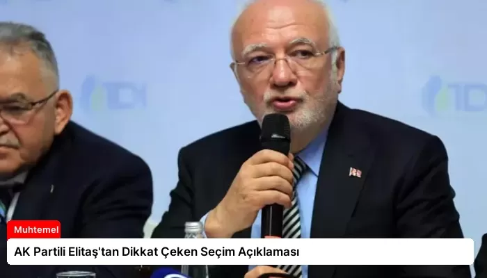 AK Partili Elitaş’tan Dikkat Çeken Seçim Açıklaması