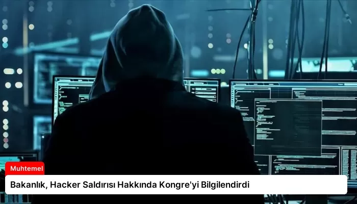 Bakanlık, Hacker Saldırısı Hakkında Kongre’yi Bilgilendirdi