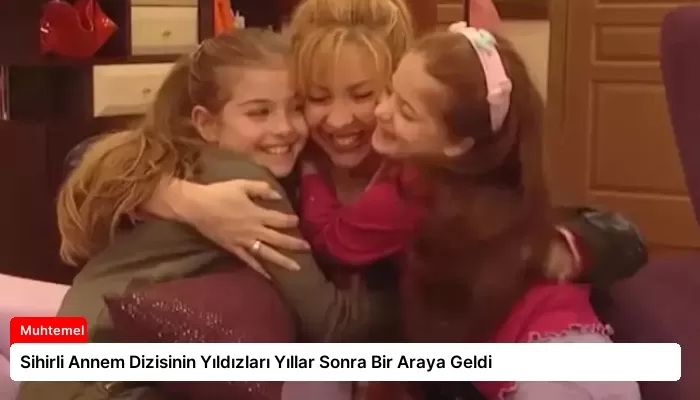 Sihirli Annem Dizisinin Yıldızları Yıllar Sonra Bir Araya Geldi