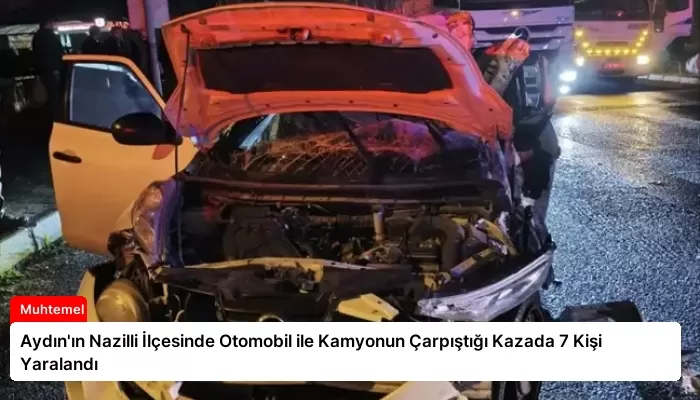 Aydın’ın Nazilli İlçesinde Otomobil ile Kamyonun Çarpıştığı Kazada 7 Kişi Yaralandı