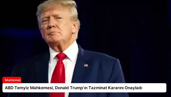 ABD Temyiz Mahkemesi, Donald Trump’ın Tazminat Kararını Onayladı