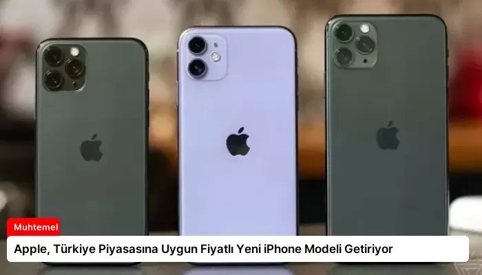 Apple, Türkiye Piyasasına Uygun Fiyatlı Yeni iPhone Modeli Getiriyor