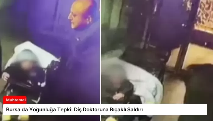 Bursa’da Yoğunluğa Tepki: Diş Doktoruna Bıçaklı Saldırı