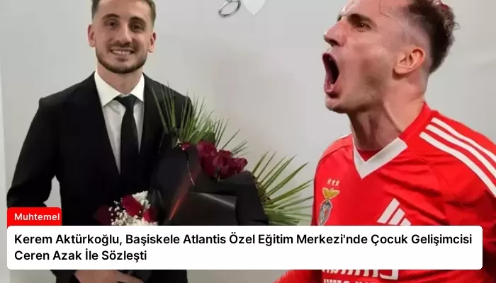Kerem Aktürkoğlu, Başiskele Atlantis Özel Eğitim Merkezi’nde Çocuk Gelişimcisi Ceren Azak İle Sözleşti