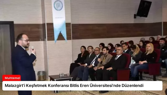 Malazgirt’i Keşfetmek Konferansı Bitlis Eren Üniversitesi’nde Düzenlendi