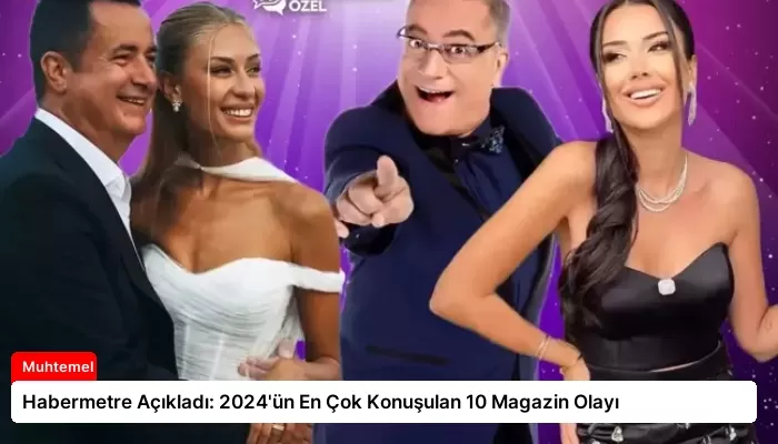 Habermetre Açıkladı: 2024’ün En Çok Konuşulan 10 Magazin Olayı