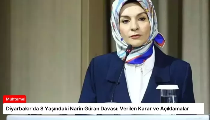 Diyarbakır’da 8 Yaşındaki Narin Güran Davası: Verilen Karar ve Açıklamalar