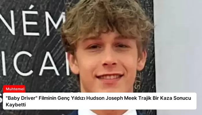 “Baby Driver” Filminin Genç Yıldızı Hudson Joseph Meek Trajik Bir Kaza Sonucu Kaybetti