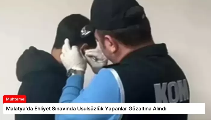 Malatya’da Ehliyet Sınavında Usulsüzlük Yapanlar Gözaltına Alındı