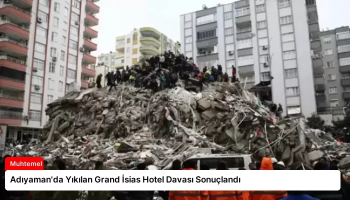 Adıyaman’da Yıkılan Grand İsias Hotel Davası Sonuçlandı