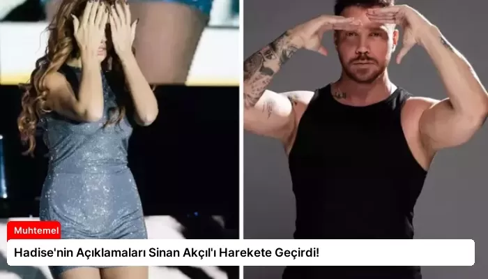 Hadise’nin Açıklamaları Sinan Akçıl’ı Harekete Geçirdi!