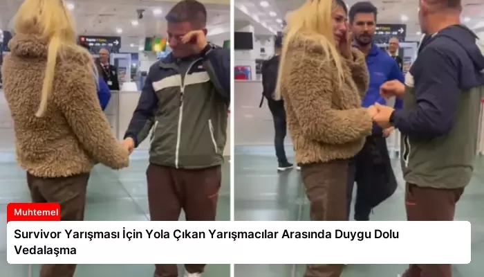 Survivor Yarışması İçin Yola Çıkan Yarışmacılar Arasında Duygu Dolu Vedalaşma