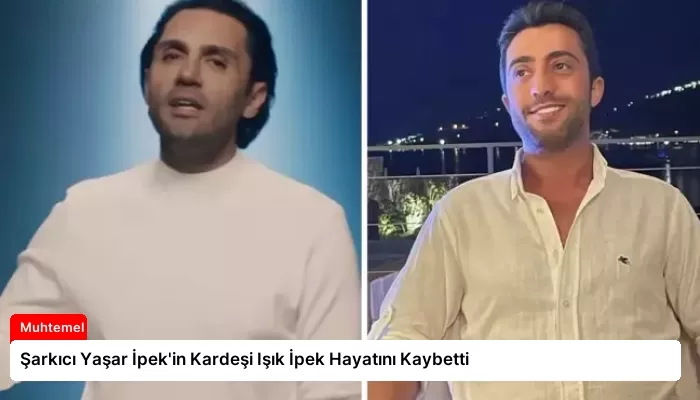 Şarkıcı Yaşar İpek’in Kardeşi Işık İpek Hayatını Kaybetti