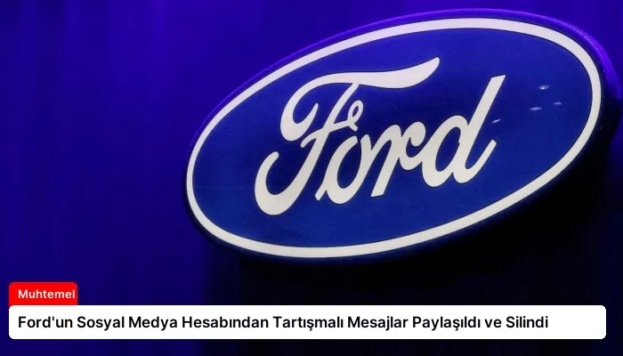 Ford’un Sosyal Medya Hesabından Tartışmalı Mesajlar Paylaşıldı ve Silindi