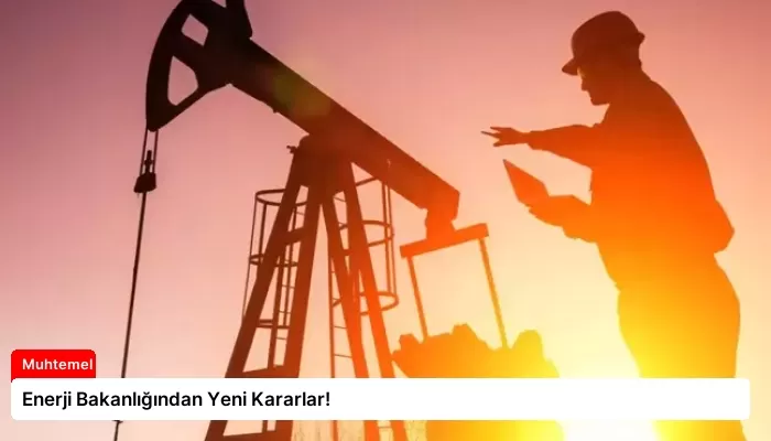 Enerji Bakanlığından Yeni Kararlar!