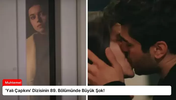 ‘Yalı Çapkını’ Dizisinin 89. Bölümünde Büyük Şok!