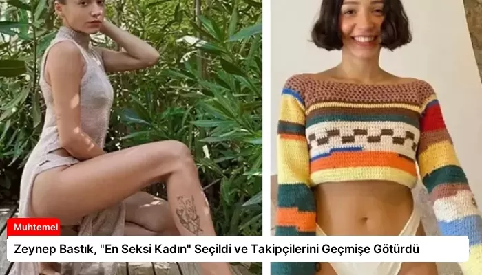 Zeynep Bastık, “En Seksi Kadın” Seçildi ve Takipçilerini Geçmişe Götürdü