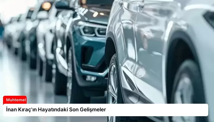 İnan Kıraç’ın Hayatındaki Son Gelişmeler