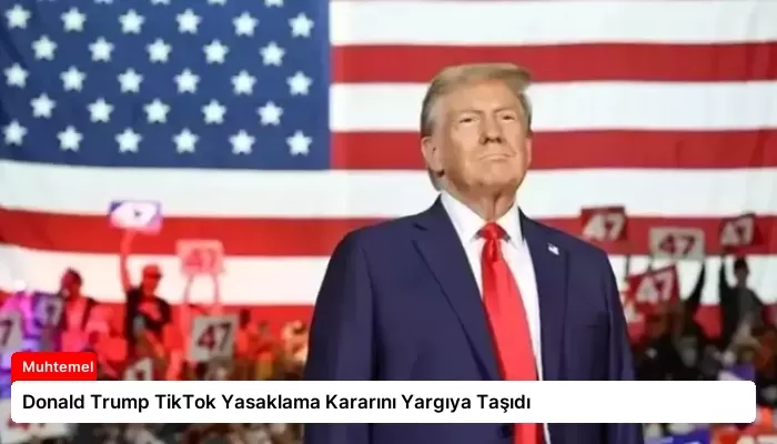 Donald Trump TikTok Yasaklama Kararını Yargıya Taşıdı