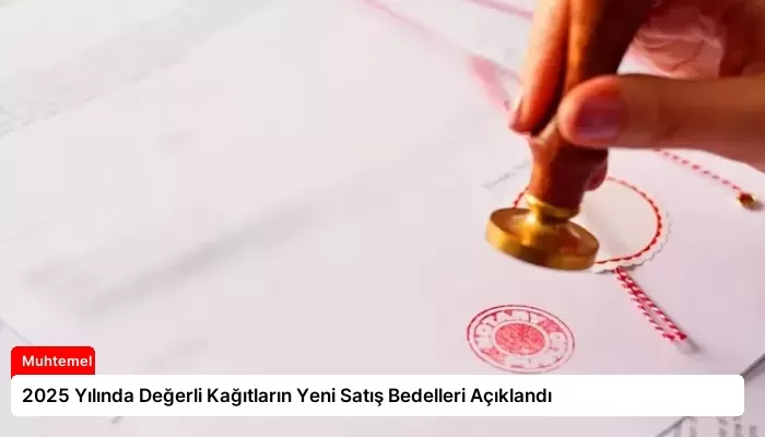 2025 Yılında Değerli Kağıtların Yeni Satış Bedelleri Açıklandı