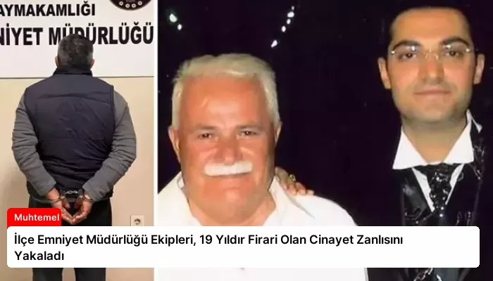 İlçe Emniyet Müdürlüğü Ekipleri, 19 Yıldır Firari Olan Cinayet Zanlısını Yakaladı