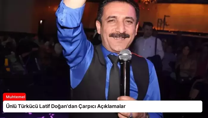 Ünlü Türkücü Latif Doğan’dan Çarpıcı Açıklamalar