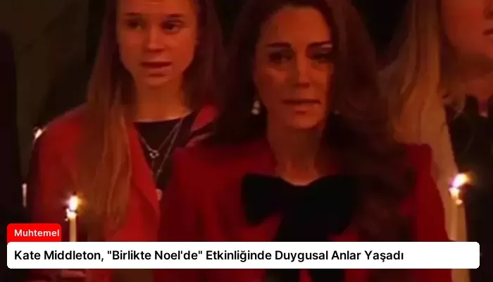 Kate Middleton, “Birlikte Noel’de” Etkinliğinde Duygusal Anlar Yaşadı