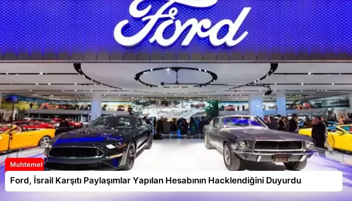 Ford, İsrail Karşıtı Paylaşımlar Yapılan Hesabının Hacklendiğini Duyurdu