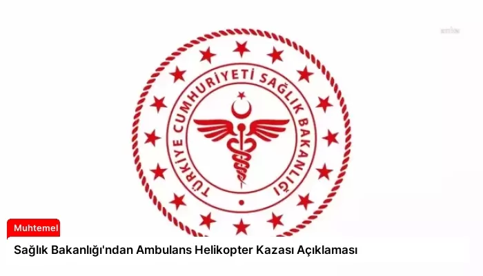 Sağlık Bakanlığı’ndan Ambulans Helikopter Kazası Açıklaması