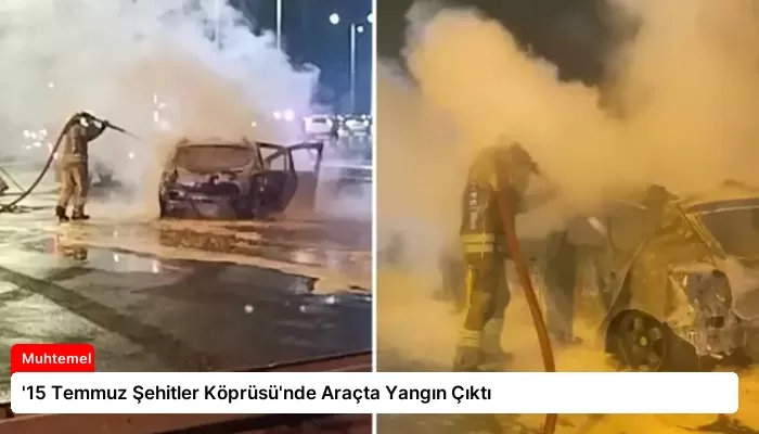 ’15 Temmuz Şehitler Köprüsü’nde Araçta Yangın Çıktı