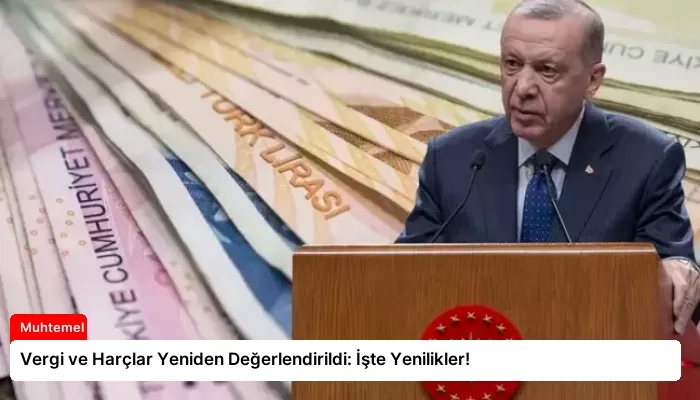 Vergi ve Harçlar Yeniden Değerlendirildi: İşte Yenilikler!