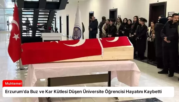 Erzurum’da Buz ve Kar Kütlesi Düşen Üniversite Öğrencisi Hayatını Kaybetti