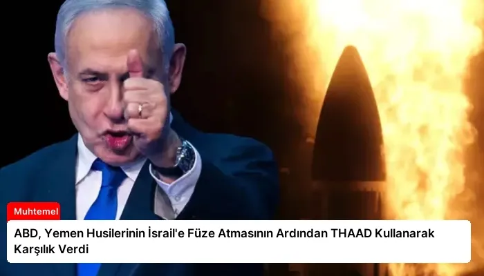 ABD, Yemen Husilerinin İsrail’e Füze Atmasının Ardından THAAD Kullanarak Karşılık Verdi