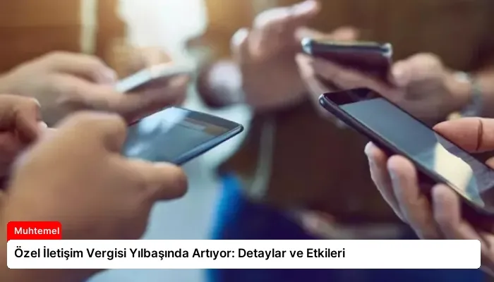 Özel İletişim Vergisi Yılbaşında Artıyor: Detaylar ve Etkileri