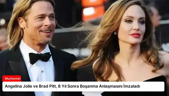 Angelina Jolie ve Brad Pitt, 8 Yıl Sonra Boşanma Anlaşmasını İmzaladı