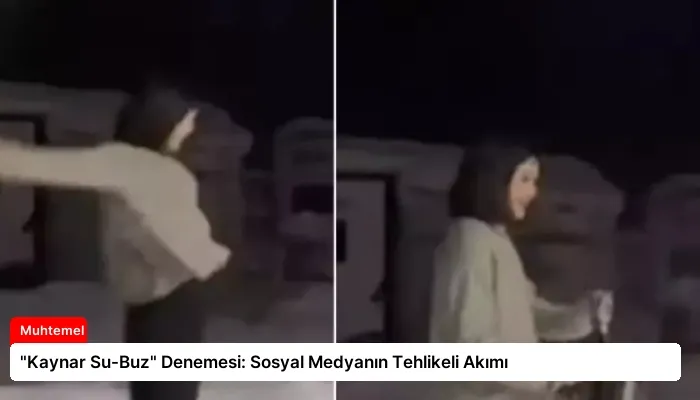 “Kaynar Su-Buz” Denemesi: Sosyal Medyanın Tehlikeli Akımı
