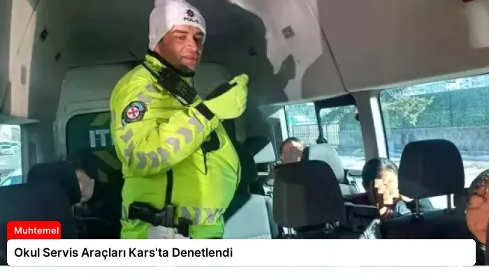 Okul Servis Araçları Kars’ta Denetlendi